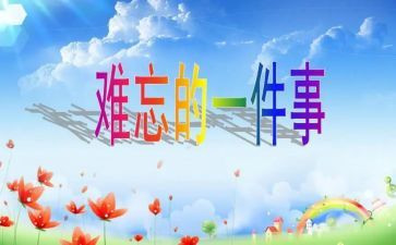 一件难忘的事作文300字推荐6篇(难忘事：6篇300字作文，留下深刻印记！)