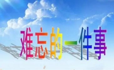 最难忘的一件事作文通用6篇(难忘事：6篇通用作文，留下深刻印记！)