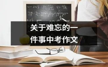 最难忘的一件事作文精选7篇(难忘事作文集锦：七篇精选)